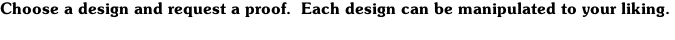 Choose a design and request a proof.  Each design can be manipulated to your liking.